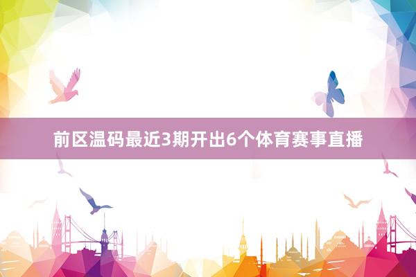 前区温码最近3期开出6个体育赛事直播