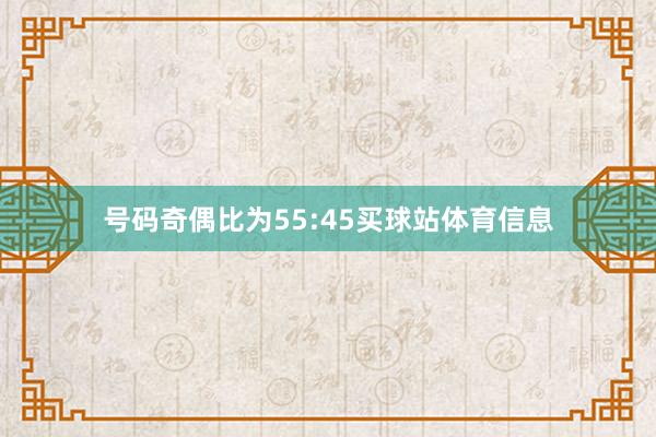 号码奇偶比为55:45买球站体育信息