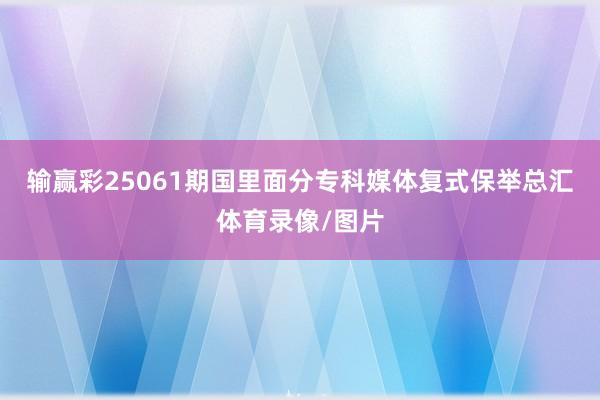 输赢彩25061期国里面分专科媒体复式保举总汇体育录像/图片