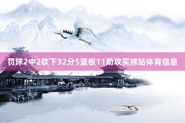 罚球2中2砍下32分5篮板11助攻买球站体育信息