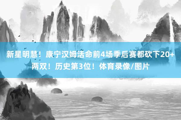 新星明慧！康宁汉姆活命前4场季后赛都砍下20+两双！历史第3位！体育录像/图片