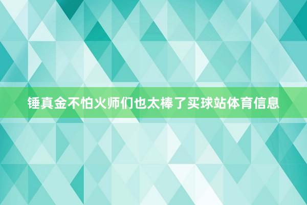 锤真金不怕火师们也太棒了买球站体育信息