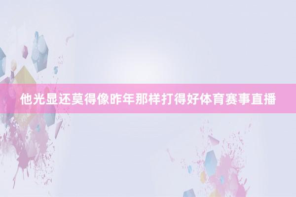 他光显还莫得像昨年那样打得好体育赛事直播