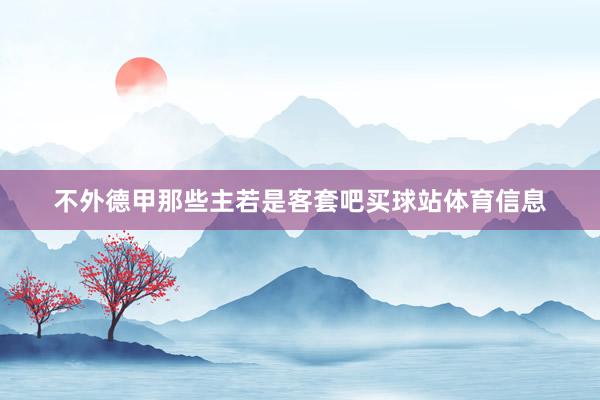 不外德甲那些主若是客套吧买球站体育信息