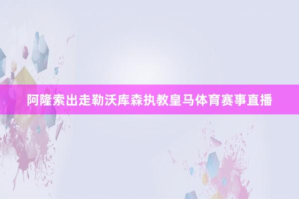 阿隆索出走勒沃库森执教皇马体育赛事直播