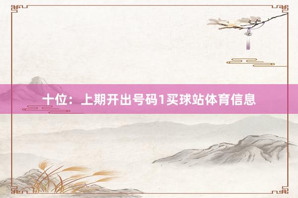 十位：上期开出号码1买球站体育信息