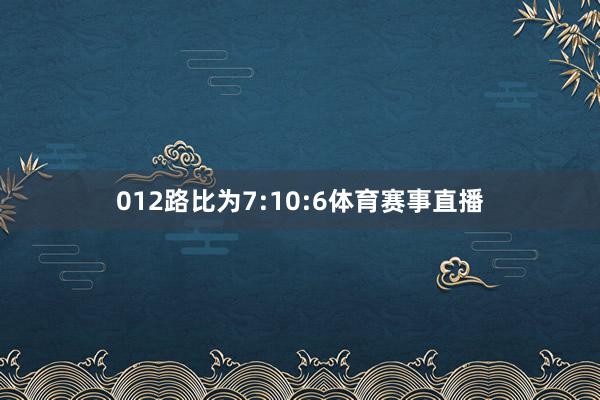 012路比为7:10:6体育赛事直播
