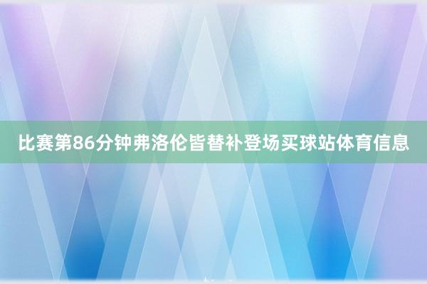 比赛第86分钟弗洛伦皆替补登场买球站体育信息
