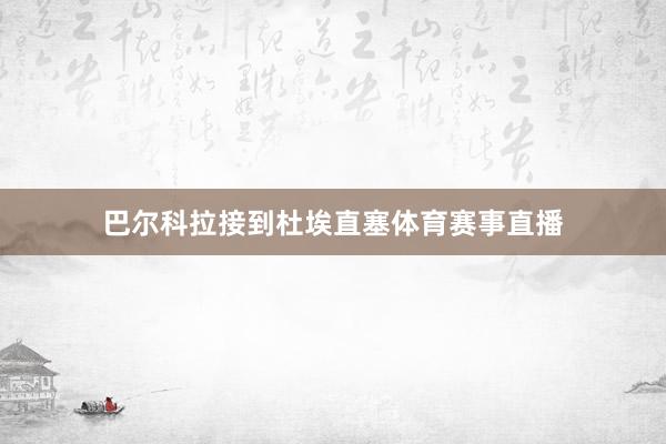 巴尔科拉接到杜埃直塞体育赛事直播
