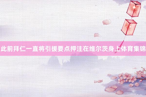 此前拜仁一直将引援要点押注在维尔茨身上体育集锦