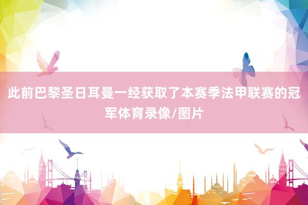 此前巴黎圣日耳曼一经获取了本赛季法甲联赛的冠军体育录像/图片