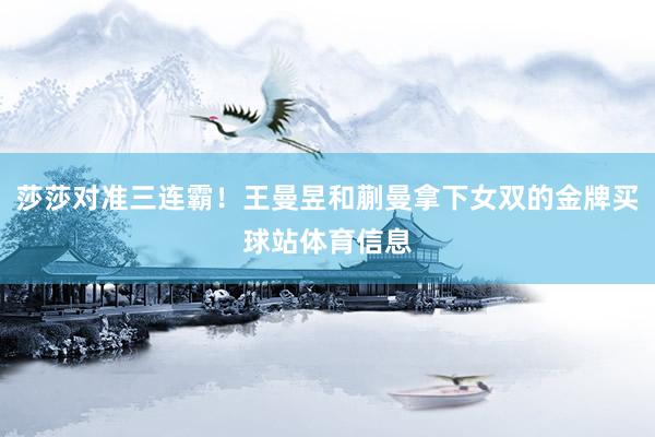 莎莎对准三连霸！王曼昱和蒯曼拿下女双的金牌买球站体育信息