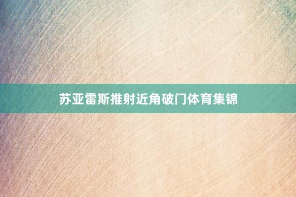 苏亚雷斯推射近角破门体育集锦