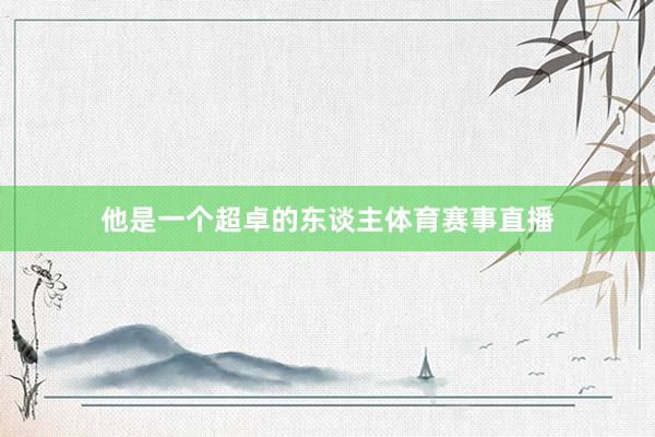 他是一个超卓的东谈主体育赛事直播