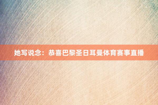 她写说念:恭喜巴黎圣日耳曼体育赛事直播
