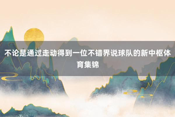 不论是通过走动得到一位不错界说球队的新中枢体育集锦