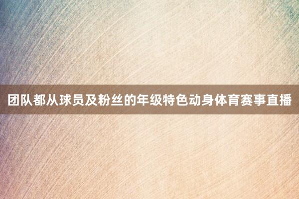 团队都从球员及粉丝的年级特色动身体育赛事直播