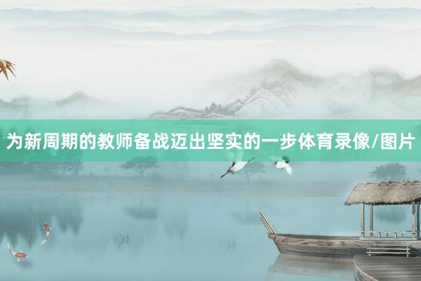 为新周期的教师备战迈出坚实的一步体育录像/图片