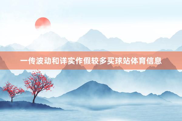一传波动和详实作假较多买球站体育信息