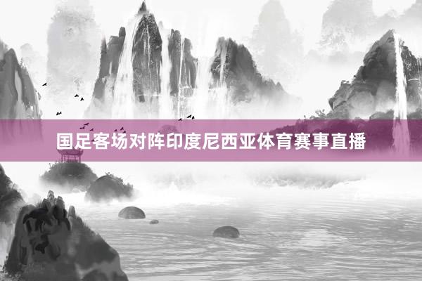国足客场对阵印度尼西亚体育赛事直播