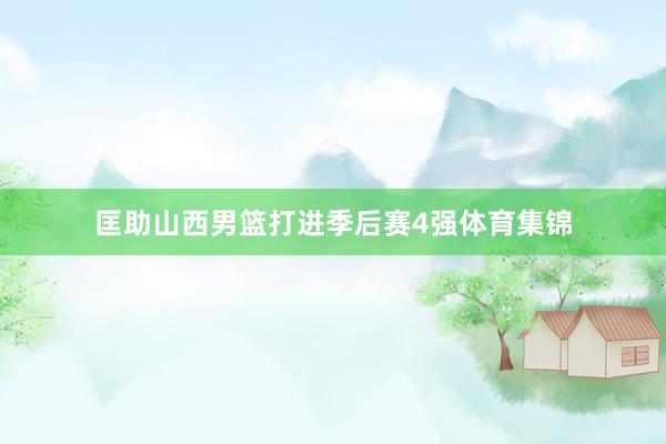 匡助山西男篮打进季后赛4强体育集锦