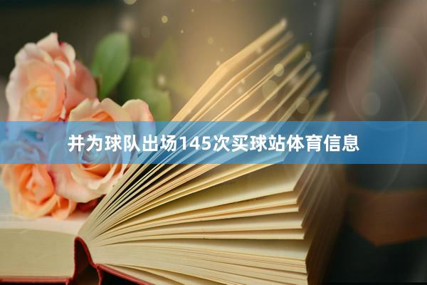 并为球队出场145次买球站体育信息