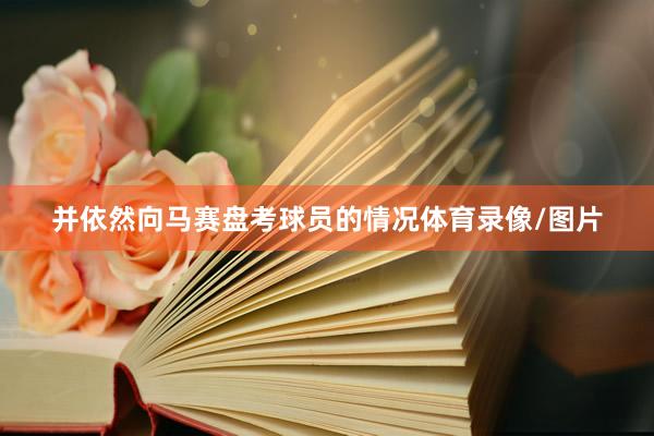并依然向马赛盘考球员的情况体育录像/图片
