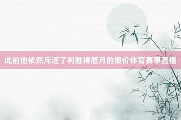 此前他依然斥逐了利雅得眉月的报价体育赛事直播