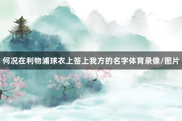 何况在利物浦球衣上签上我方的名字体育录像/图片