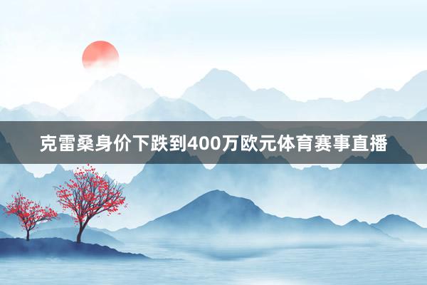 克雷桑身价下跌到400万欧元体育赛事直播