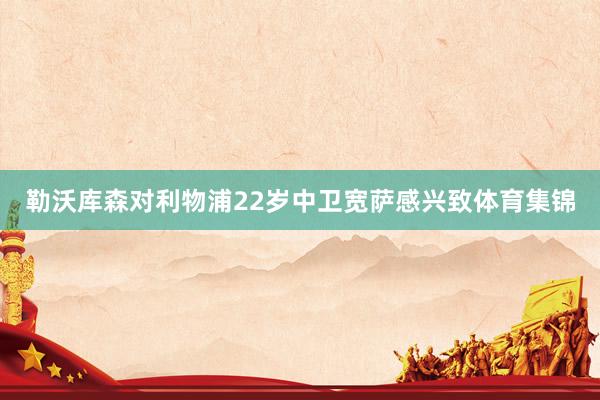 勒沃库森对利物浦22岁中卫宽萨感兴致体育集锦