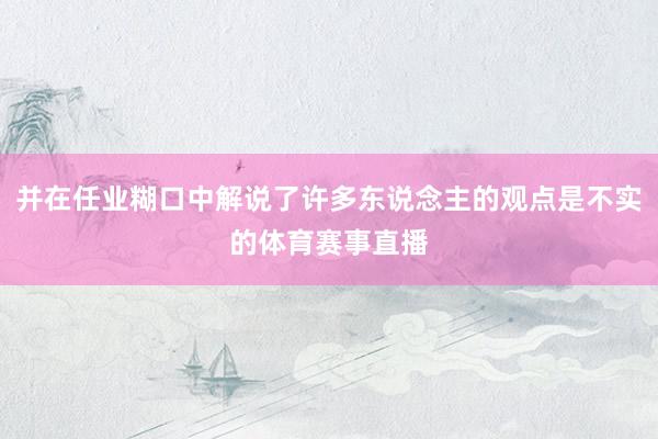 并在任业糊口中解说了许多东说念主的观点是不实的体育赛事直播