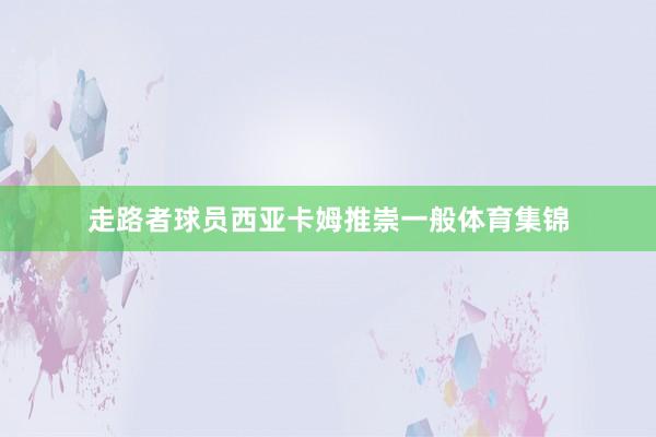 走路者球员西亚卡姆推崇一般体育集锦
