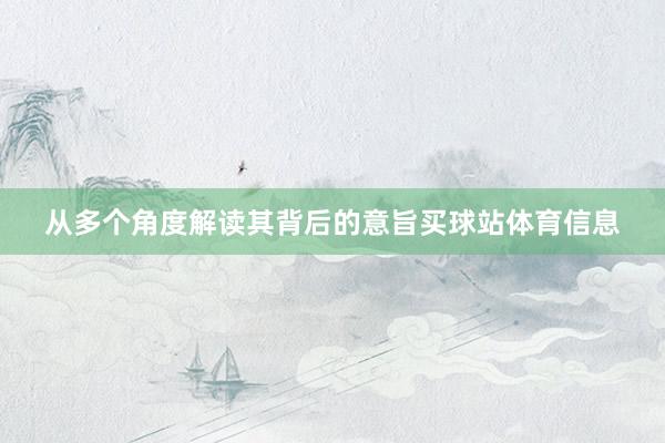 从多个角度解读其背后的意旨买球站体育信息