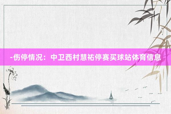 -伤停情况:中卫西村慧祐停赛买球站体育信息
