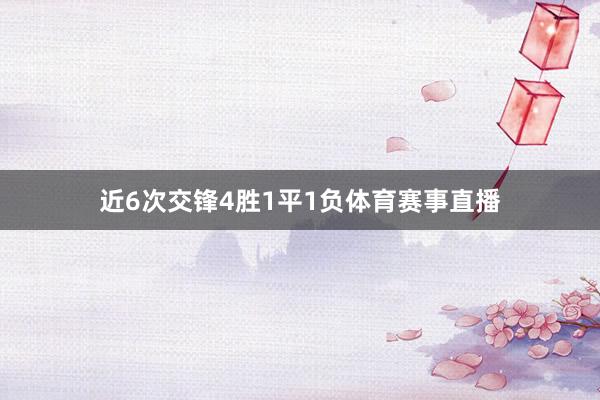 近6次交锋4胜1平1负体育赛事直播
