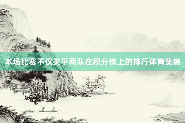 本场比赛不仅关乎两队在积分榜上的排行体育集锦