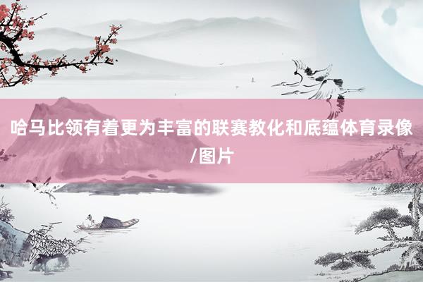 哈马比领有着更为丰富的联赛教化和底蕴体育录像/图片