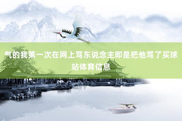 气的我第一次在网上骂东说念主即是把他骂了买球站体育信息