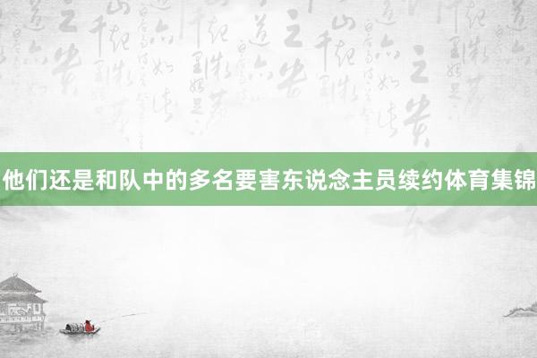 他们还是和队中的多名要害东说念主员续约体育集锦