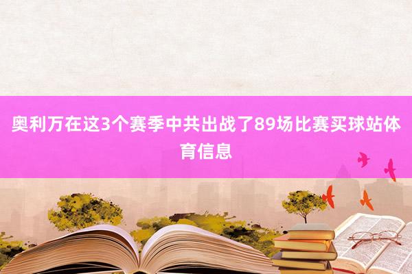奥利万在这3个赛季中共出战了89场比赛买球站体育信息