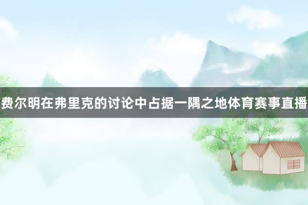 费尔明在弗里克的讨论中占据一隅之地体育赛事直播