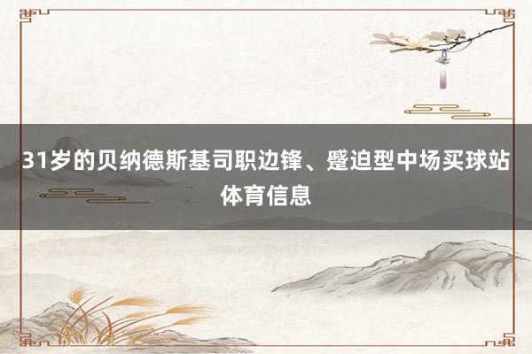 31岁的贝纳德斯基司职边锋、蹙迫型中场买球站体育信息