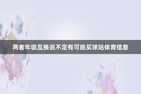 两者年级互换说不定有可能买球站体育信息