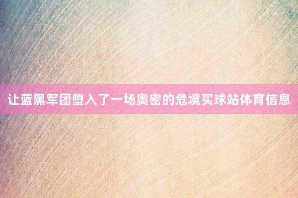 让蓝黑军团堕入了一场奥密的危境买球站体育信息