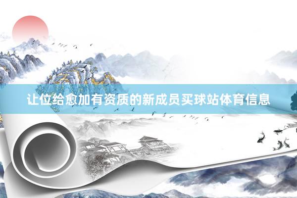 让位给愈加有资质的新成员买球站体育信息