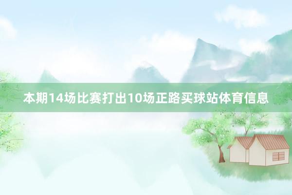 本期14场比赛打出10场正路买球站体育信息