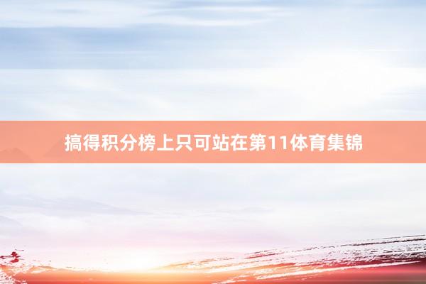 搞得积分榜上只可站在第11体育集锦
