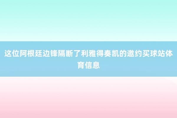 这位阿根廷边锋隔断了利雅得奏凯的邀约买球站体育信息