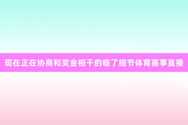 现在正在协商和奖金相干的临了细节体育赛事直播